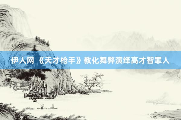 伊人网 《天才枪手》教化舞弊演绎高才智罪人