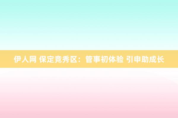 伊人网 保定竞秀区：管事初体验 引申助成长