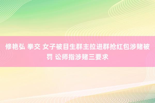 修艳弘 拳交 女子被目生群主拉进群抢红包涉赌被罚 讼师指涉赌三要求