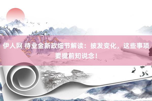 伊人网 待业金新政细节解读：披发变化，这些事项要提前知说念！