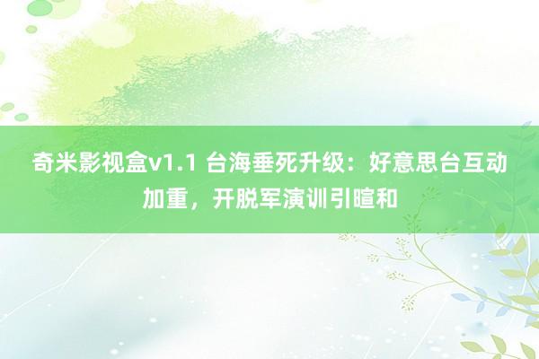奇米影视盒v1.1 台海垂死升级：好意思台互动加重，开脱军演训引暄和