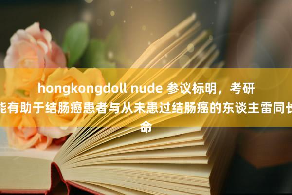 hongkongdoll nude 参议标明，考研可能有助于结肠癌患者与从未患过结肠癌的东谈主雷同长命