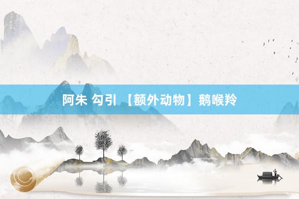 阿朱 勾引 【额外动物】鹅喉羚