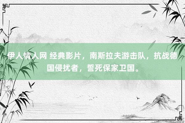 伊人情人网 经典影片，南斯拉夫游击队，抗战德国侵扰者，誓死保家卫国。